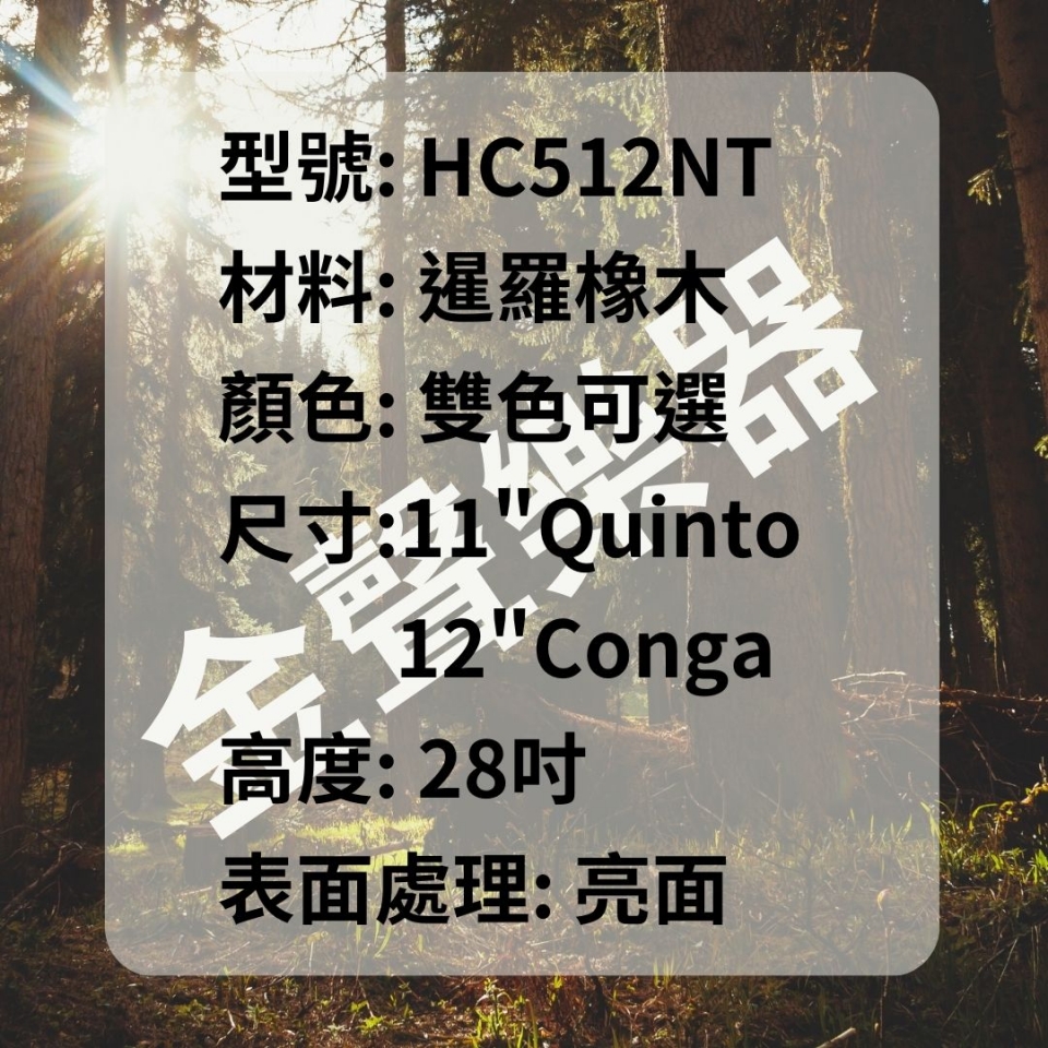 型號 HC512NT 材料 暹羅橡木 顏色 原木 尺寸 11Quinto+12Conga 高度 28吋 表面處理 亮面